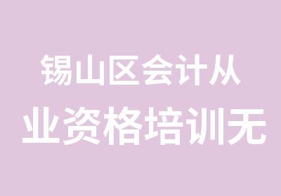 锡山区会计从业资格培训无锡査桥东亭会计