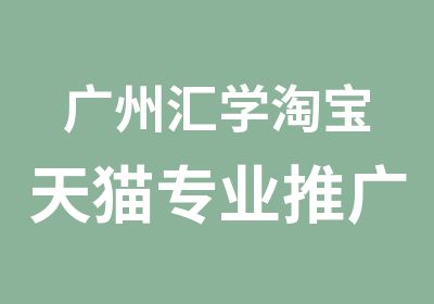 广州汇学天猫专业推广培训班