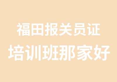 福田报关员证培训班那家好