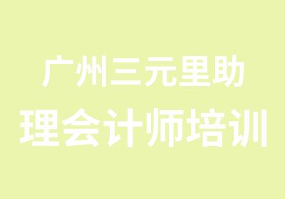 广州三元里助理会计师培训班