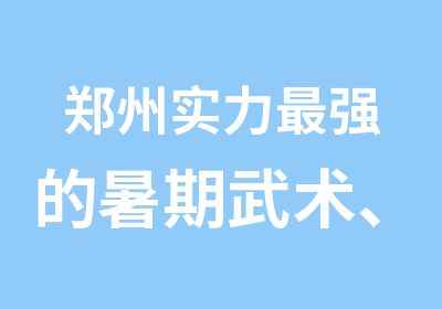 郑州实力强的暑期武术、空手道、自由搏击、女子防身术培训班开始招生了