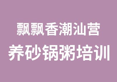 飘飘香潮汕营养砂锅粥培训