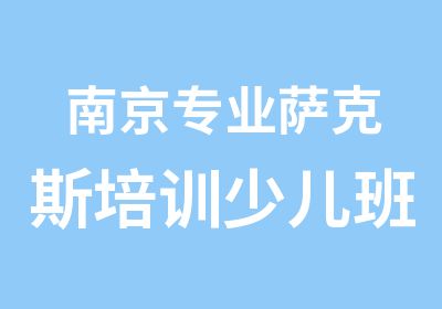 南京专业萨克斯培训少儿班