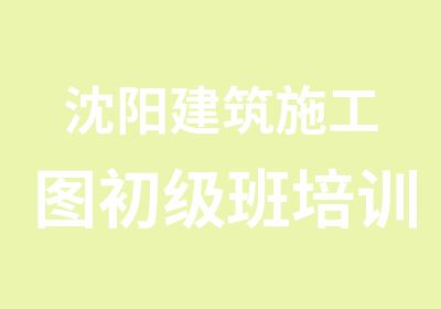 沈阳建筑施工图初级班培训教学培训