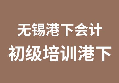 无锡港下会计初级培训港下初级会计职称