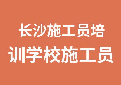 长沙施工员培训学校施工员考证培训