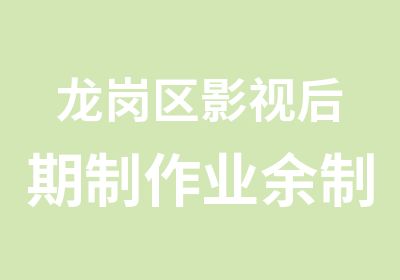 龙岗区影视后期制作业余制辅导学习班