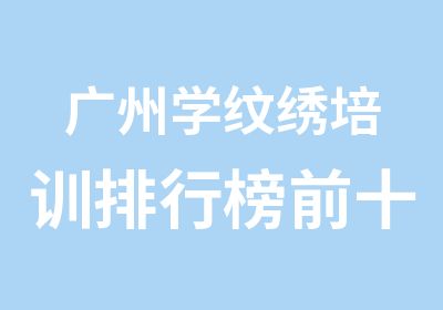 广州学纹绣培训排行榜前十，本色纹绣培训学校