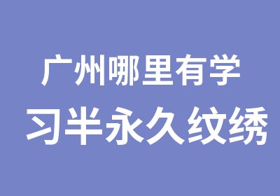 广州哪里有学习半永久纹绣-本色纹绣学怎么样多少钱