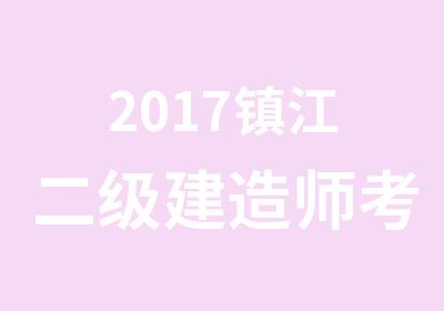 2017镇江二级建造师考前辅导培训