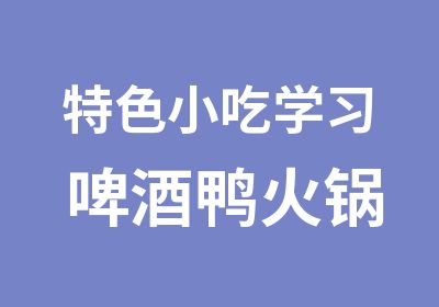 特色小吃学习 啤酒鸭火锅技术培训 啤酒鸭火锅制作