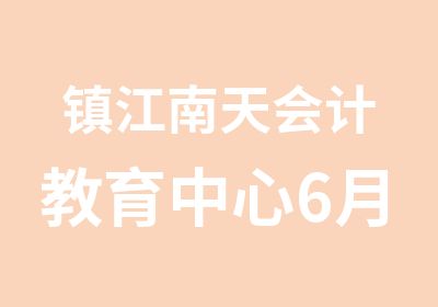 镇江南天会计教育中心6月份会计培训