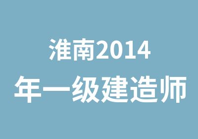 淮南2014年一级建造师培训课程