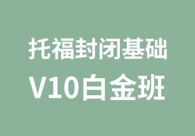 托福封闭基础V10白金班