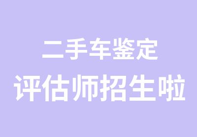 二手车鉴定评估师招生啦