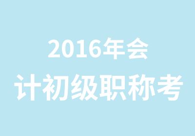 2016年会计初级职称考试培训