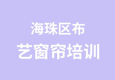 海珠区布艺窗帘培训