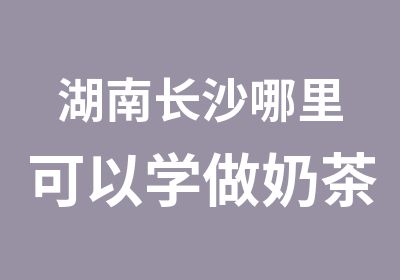 湖南长沙哪里可以学做奶茶汉堡炸鸡冰淇淋沙冰培训