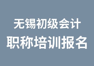 无锡初级会计职称培训报名时间