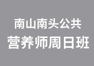 南山南头公共营养师周日班培训开课