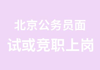 北京公务员面试或竞职上岗口才强化突破训练