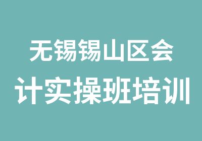 无锡锡山区会计实操班培训对象安镇羊尖