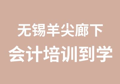 无锡羊尖廊下会计培训到学信吧