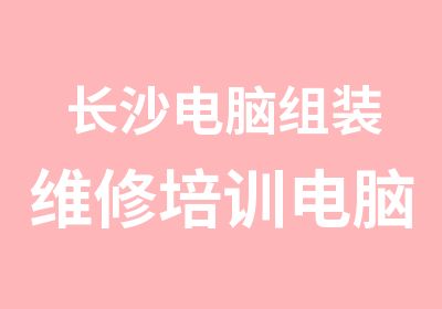 长沙电脑组装维修培训电脑硬件故障维修