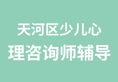 天河区少儿心理咨询师辅导培训