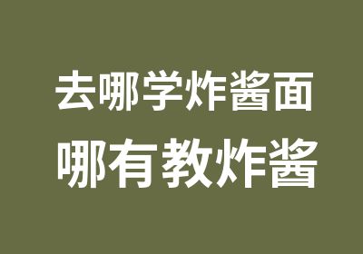 去哪学炸酱面 哪有教炸酱面的 怎么做炸酱面