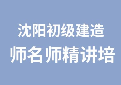 沈阳初级建造师精讲培训