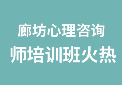 廊坊心理咨询师培训班火热招生中