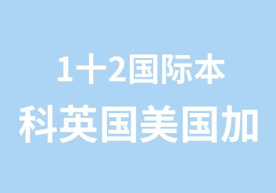 1十2国际本科英国美国加拿大澳洲