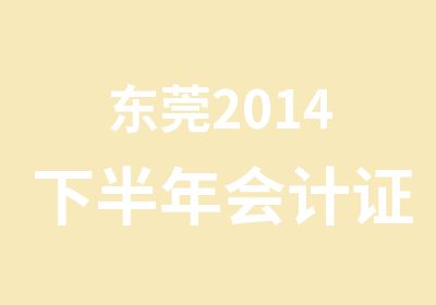 东莞2014下半年会计证通关培训在兴华