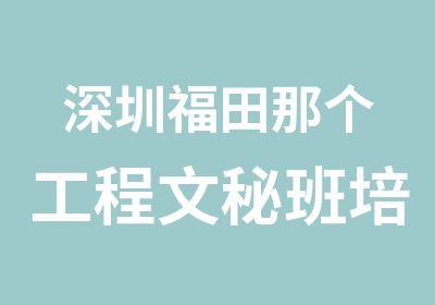 深圳福田那个工程文秘班培训好