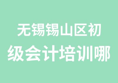 无锡锡山区初级会计培训哪里比较好