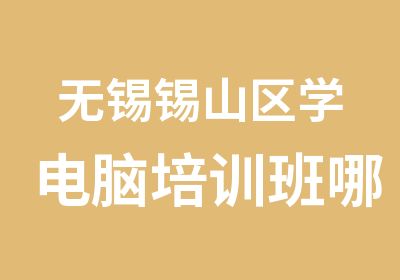 无锡锡山区学电脑培训班哪个学校好