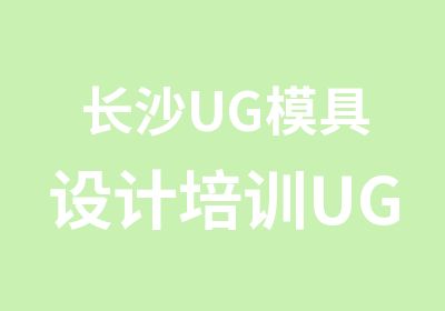 长沙UG模具设计培训UG三维造型设计