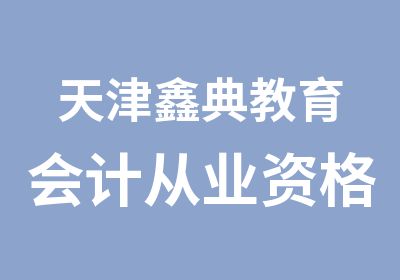 天津鑫典教育会计从业资格正在报名