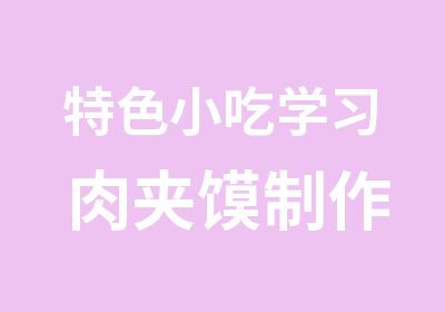 特色小吃学习 肉夹馍制作 肉夹馍技术培训