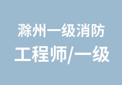 滁州一级消防工程师/一级建造师报名