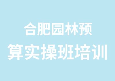 合肥园林预算实操班培训