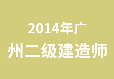 2014年广州二级建造师考前辅导培训班