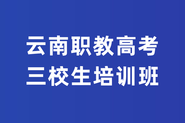 云南三校生培訓(xùn)什么時(shí)候報(bào)名時(shí)間
