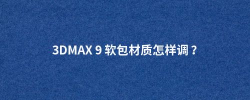3DMAX 9 软包材质怎样调 ？