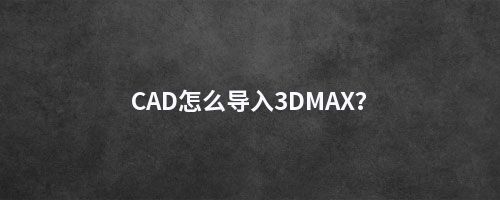 CAD怎么导入3DMAX？