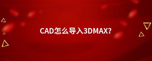 CAD怎么导入3DMAX？