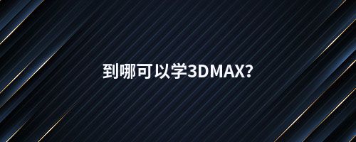 到哪可以学3DMAX？
