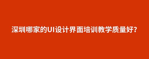 深圳哪家的UI设计界面培训教学质量好?