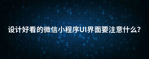 设计好看的小程序UI界面要注意什么?